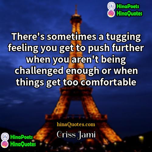 Criss Jami Quotes | There's sometimes a tugging feeling you get